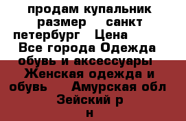 продам купальник размер 44,санкт-петербург › Цена ­ 250 - Все города Одежда, обувь и аксессуары » Женская одежда и обувь   . Амурская обл.,Зейский р-н